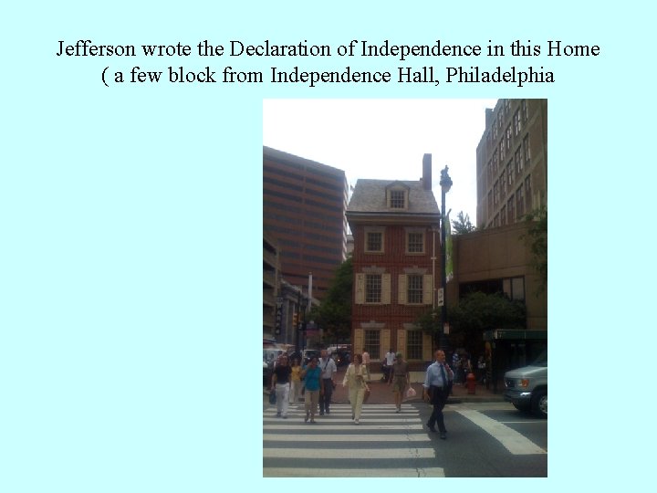 Jefferson wrote the Declaration of Independence in this Home ( a few block from