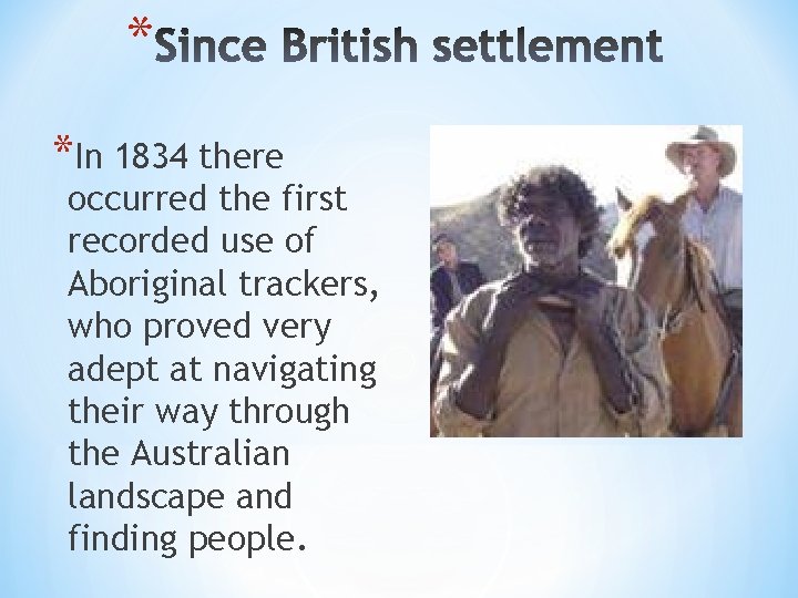 * *In 1834 there occurred the first recorded use of Aboriginal trackers, who proved