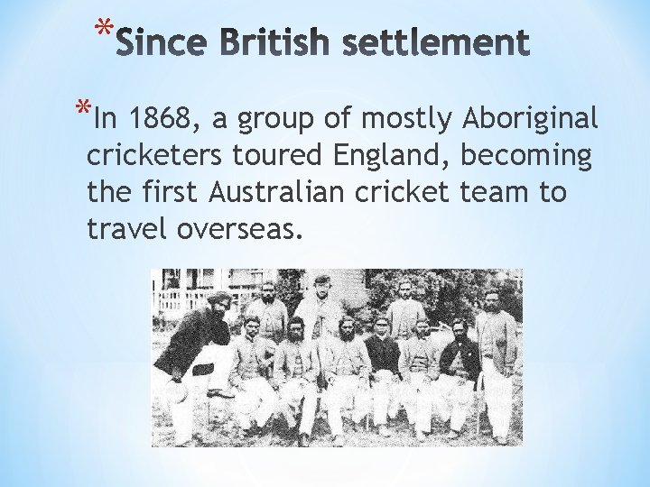 * *In 1868, a group of mostly Aboriginal cricketers toured England, becoming the first