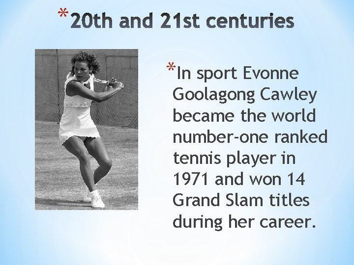 * *In sport Evonne Goolagong Cawley became the world number-one ranked tennis player in