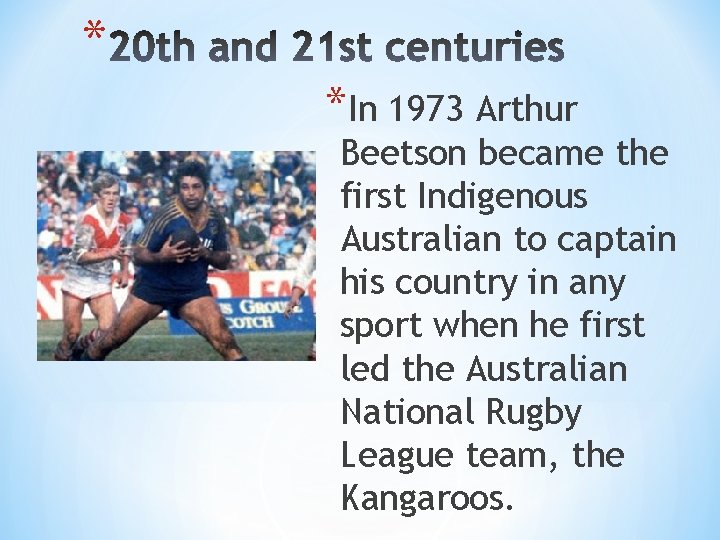 * *In 1973 Arthur Beetson became the first Indigenous Australian to captain his country