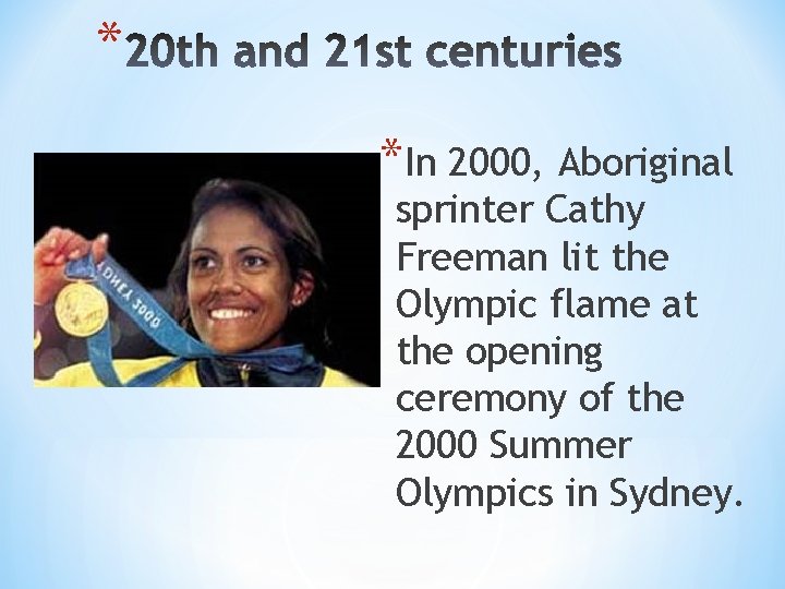 * *In 2000, Aboriginal sprinter Cathy Freeman lit the Olympic flame at the opening