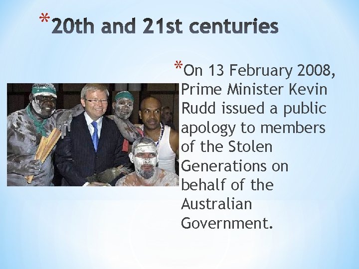 * *On 13 February 2008, Prime Minister Kevin Rudd issued a public apology to