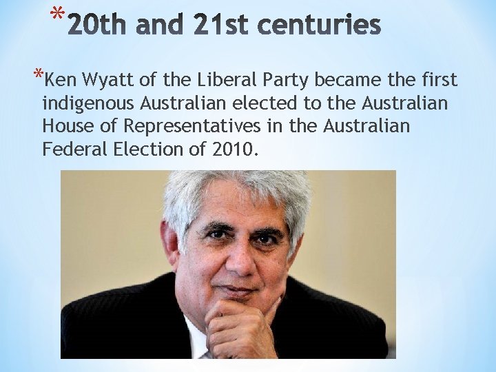 * *Ken Wyatt of the Liberal Party became the first indigenous Australian elected to