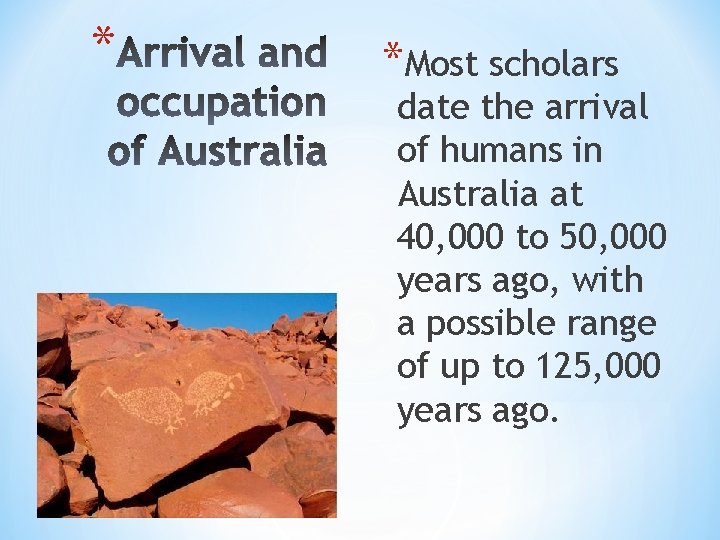 * *Most scholars date the arrival of humans in Australia at 40, 000 to