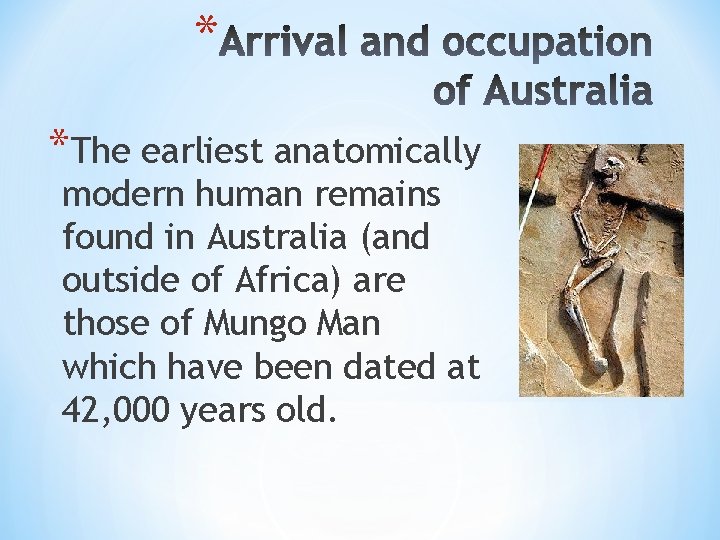 * *The earliest anatomically modern human remains found in Australia (and outside of Africa)