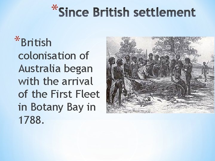 * *British colonisation of Australia began with the arrival of the First Fleet in