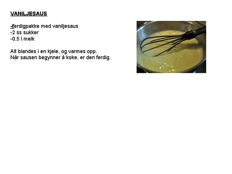 VANILJESAUS -ferdigpakke med vaniljesaus -2 ss sukker -0, 5 l melk Alt blandes i