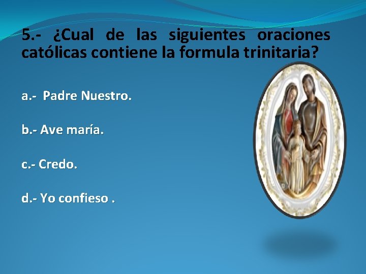 5. - ¿Cual de las siguientes oraciones católicas contiene la formula trinitaria? a. -