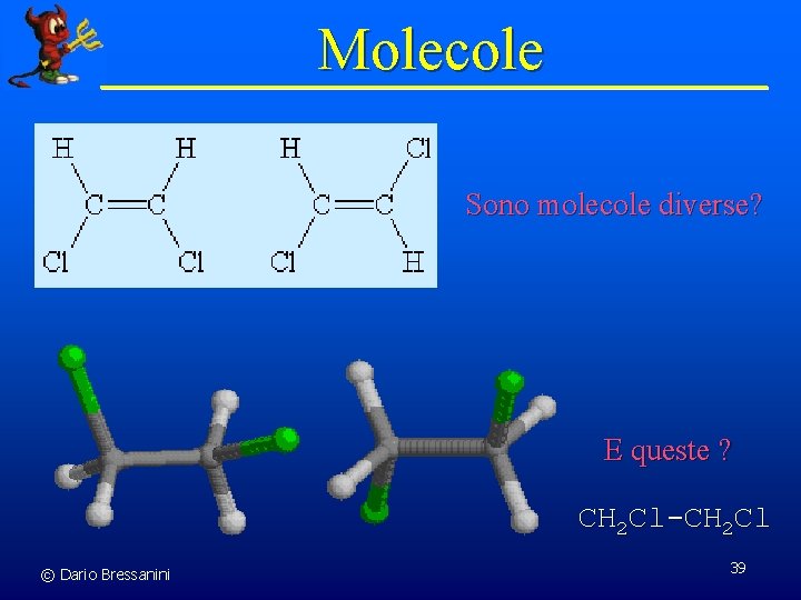 Molecole Sono molecole diverse? E queste ? CH 2 Cl-CH 2 Cl © Dario