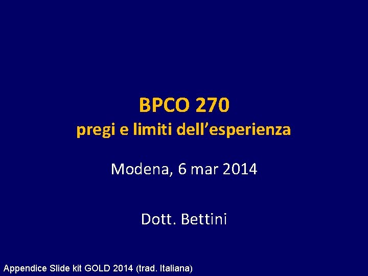 BPCO 270 pregi e limiti dell’esperienza Modena, 6 mar 2014 Dott. Bettini Appendice Slide