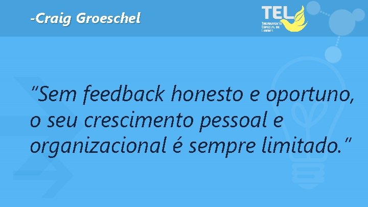 -Craig Groeschel “Sem feedback honesto e oportuno, o seu crescimento pessoal e organizacional é