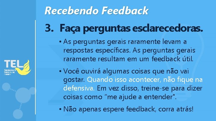 Recebendo Feedback 3. Faça perguntas esclarecedoras. • As perguntas gerais raramente levam a respostas