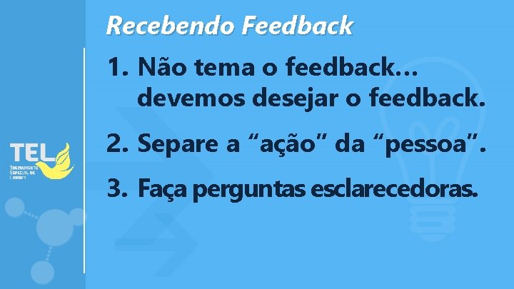 Recebendo Feedback 1. Não tema o feedback… devemos desejar o feedback. 2. Separe a