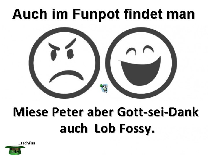 Auch im Funpot findet man Miese Peter aber Gott-sei-Dank auch Lob Fossy. …tschüss Lucky