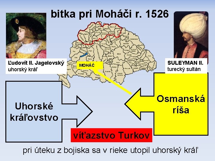 bitka pri Moháči r. 1526 Ľudovít II. Jagelovský uhorský kráľ MOHÁČ SULEYMAN II. turecký