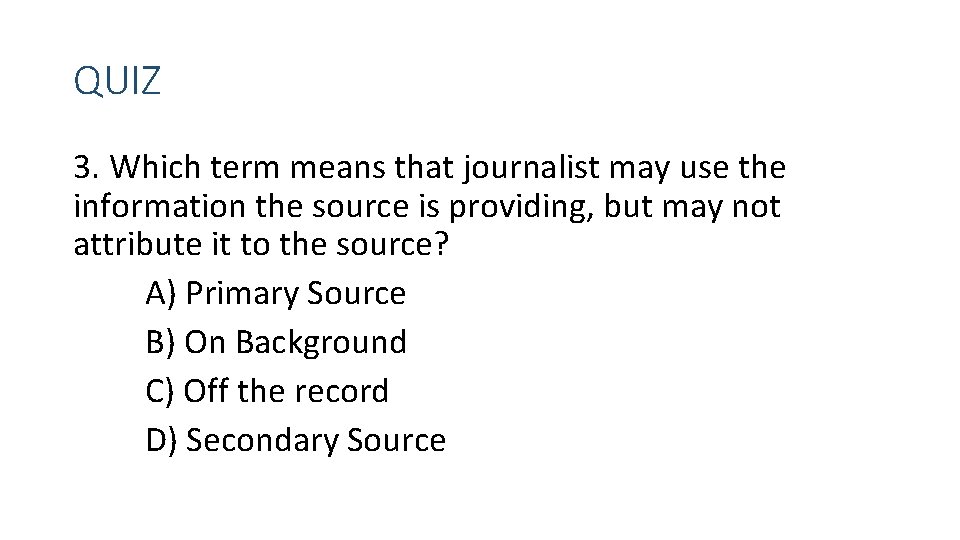 QUIZ 3. Which term means that journalist may use the information the source is