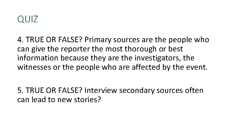 QUIZ 4. TRUE OR FALSE? Primary sources are the people who can give the