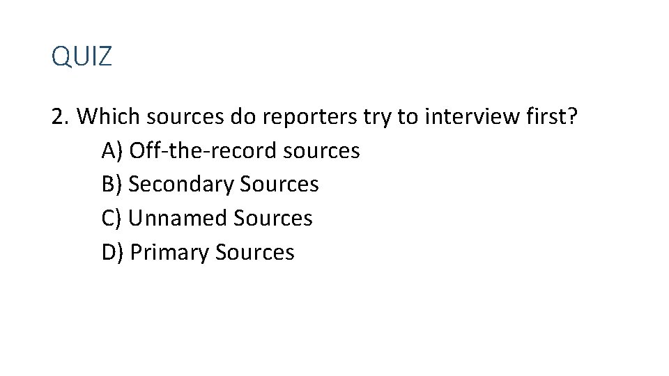 QUIZ 2. Which sources do reporters try to interview first? A) Off-the-record sources B)