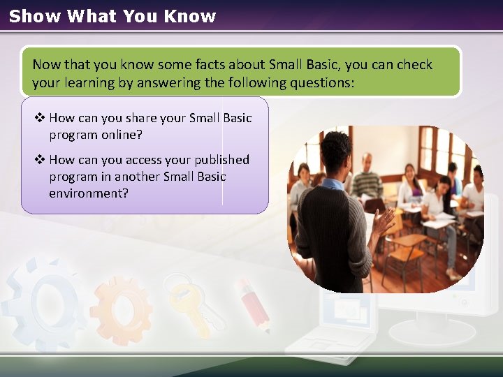 Show What You Know Now that you know some facts about Small Basic, you