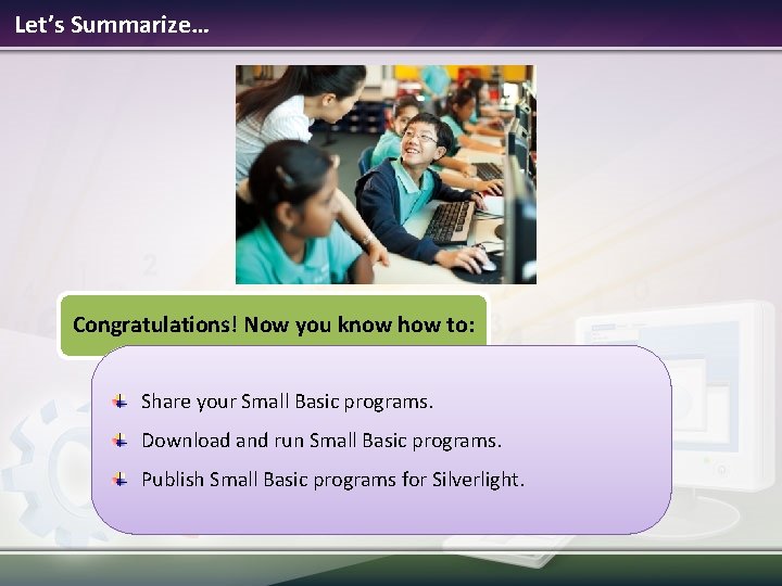 Let’s Summarize… Congratulations! Now you know how to: Share your Small Basic programs. Download