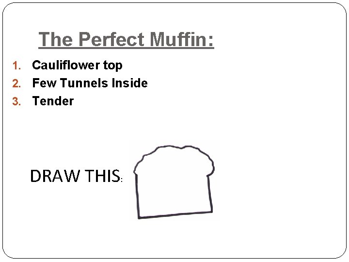 The Perfect Muffin: 1. Cauliflower top 2. Few Tunnels Inside 3. Tender DRAW THIS: