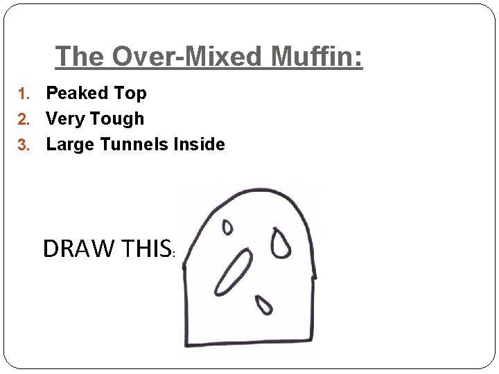 The Over-Mixed Muffin: 1. Peaked Top 2. Very Tough 3. Large Tunnels Inside DRAW