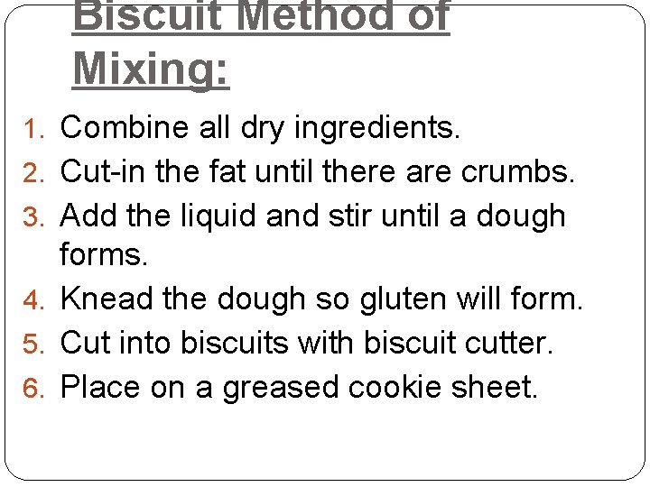 Biscuit Method of Mixing: 1. Combine all dry ingredients. 2. Cut-in the fat until