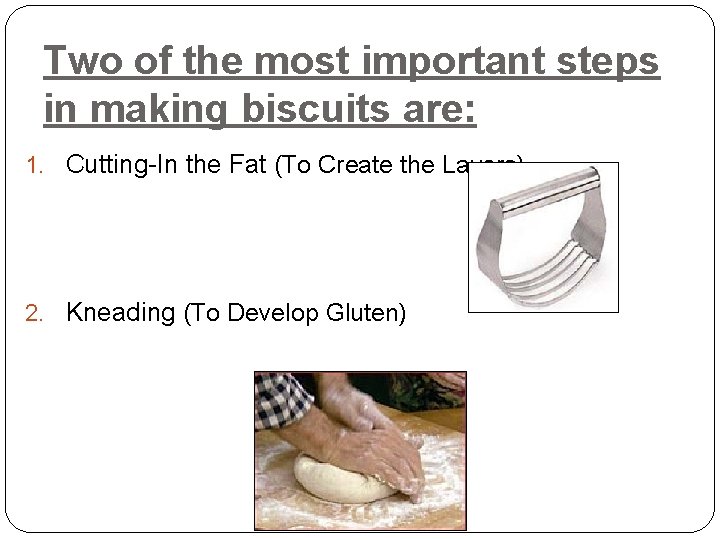 Two of the most important steps in making biscuits are: 1. Cutting-In the Fat