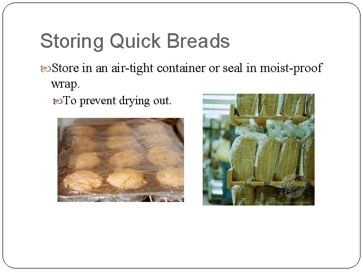 Storing Quick Breads Store in an air-tight container or seal in moist-proof wrap. To
