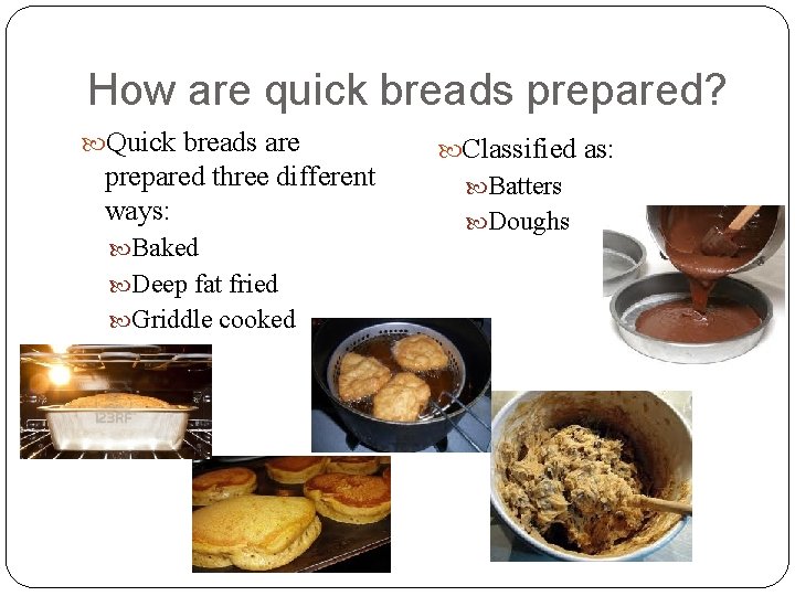 How are quick breads prepared? Quick breads are prepared three different ways: Baked Deep