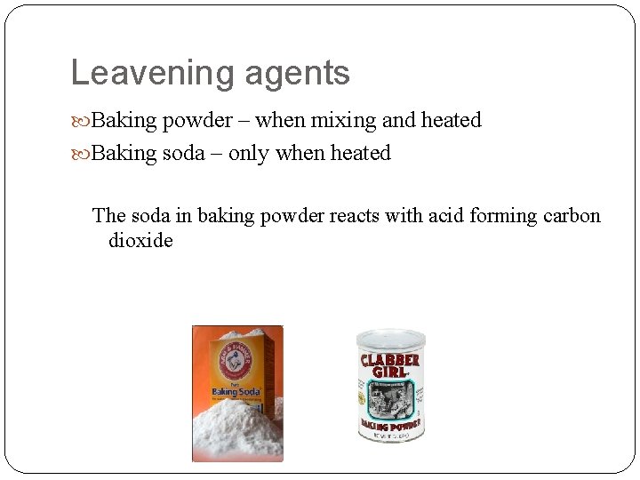 Leavening agents Baking powder – when mixing and heated Baking soda – only when