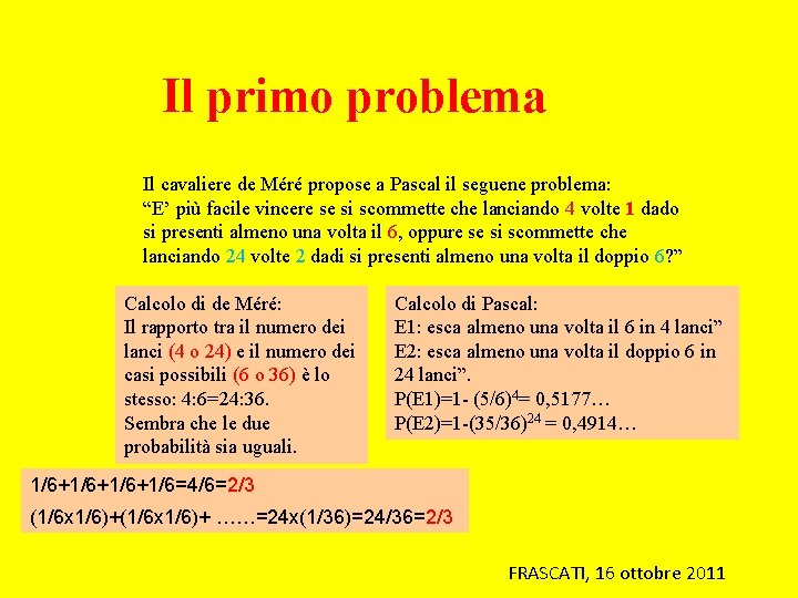 Il primo problema Il cavaliere de Méré propose a Pascal il seguene problema: “E’