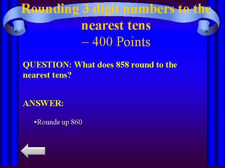 Rounding 3 digit numbers to the nearest tens – 400 Points QUESTION: What does