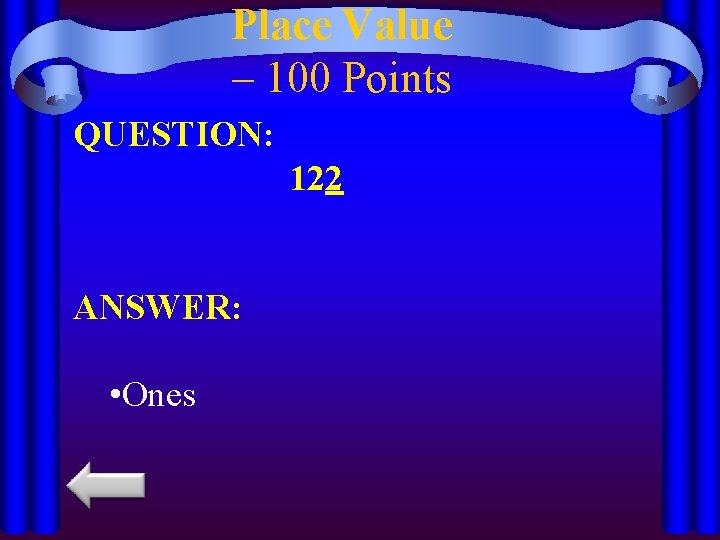 Place Value – 100 Points QUESTION: 122 ANSWER: • Ones 