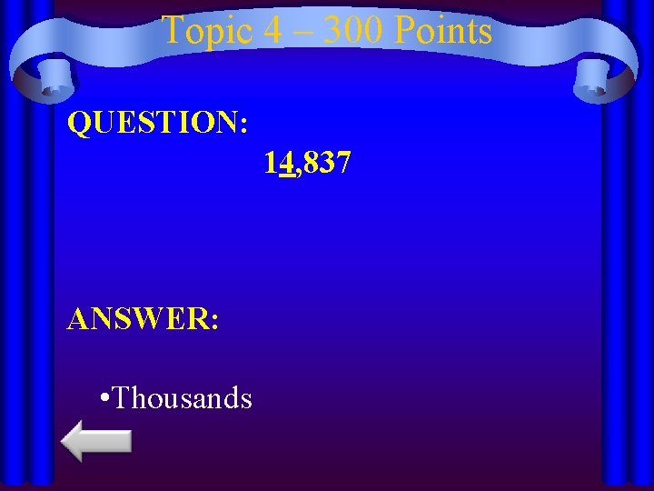 Topic 4 – 300 Points QUESTION: 14, 837 ANSWER: • Thousands 