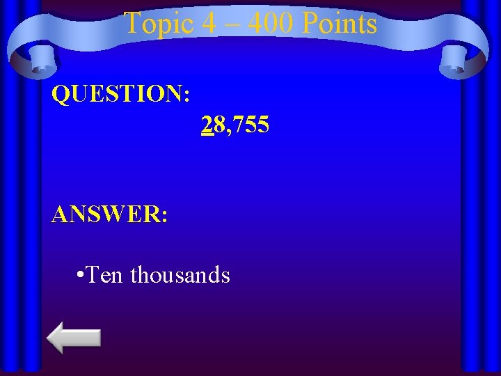 Topic 4 – 400 Points QUESTION: 28, 755 ANSWER: • Ten thousands 