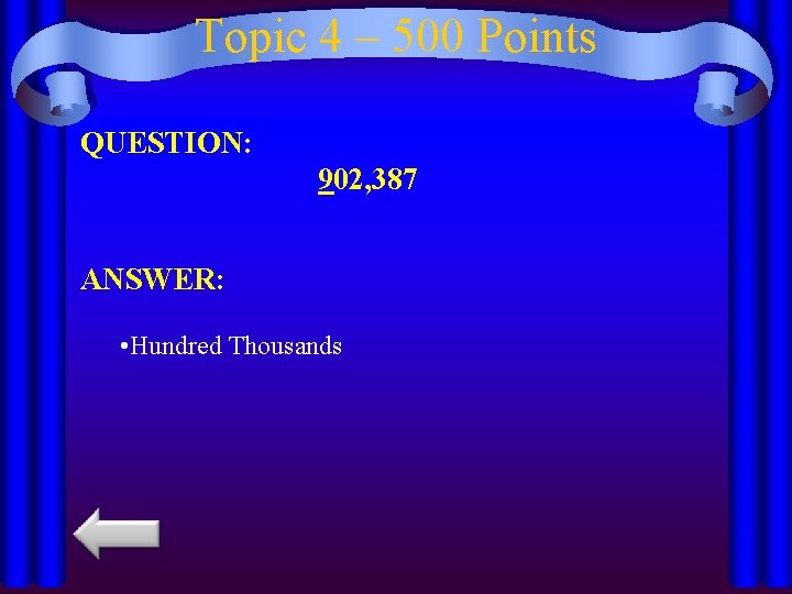 Topic 4 – 500 Points QUESTION: 902, 387 ANSWER: • Hundred Thousands 