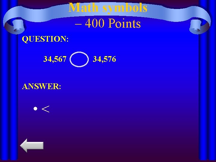 Math symbols – 400 Points QUESTION: 34, 567 ANSWER: • < 34, 576 