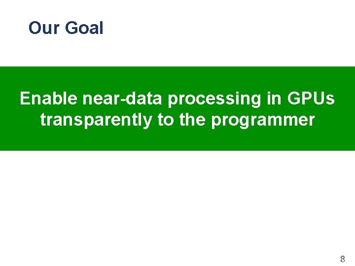 Our Goal Enable near-data processing in GPUs transparently to the programmer 8 