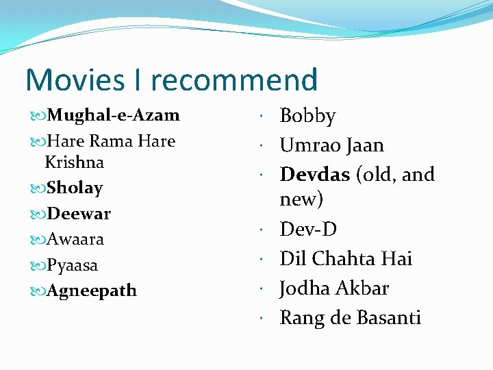 Movies I recommend Mughal-e-Azam Hare Rama Hare Krishna Sholay Deewar Awaara Pyaasa Agneepath Bobby