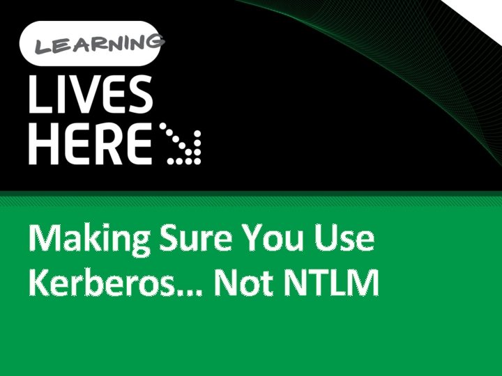 Making Sure You Use Kerberos… Not NTLM 