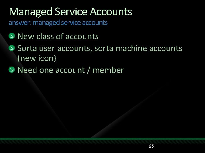 Managed Service Accounts answer: managed service accounts New class of accounts Sorta user accounts,