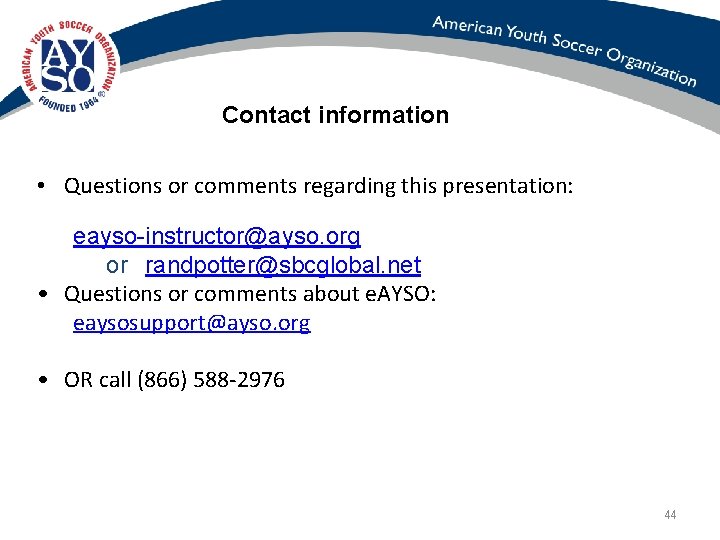 Contact information • Questions or comments regarding this presentation: eayso-instructor@ayso. org or randpotter@sbcglobal. net