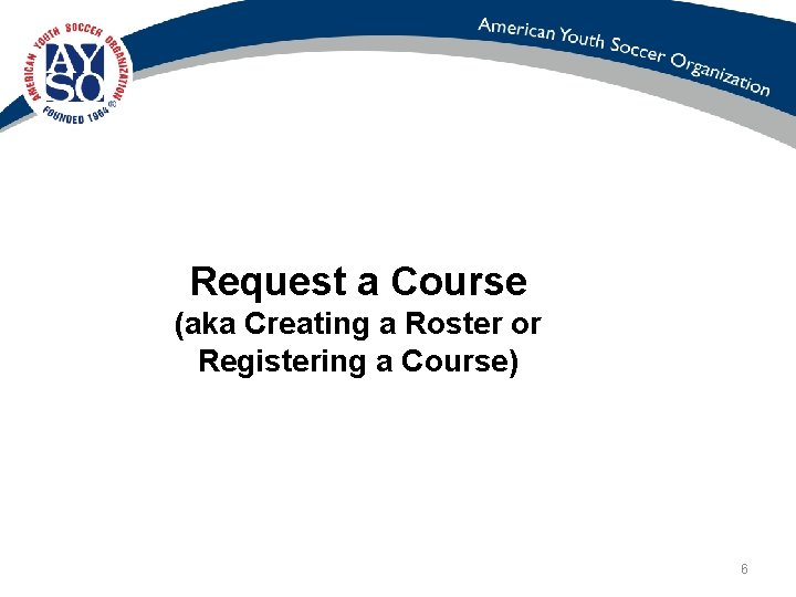 Request a Course (aka Creating a Roster or Registering a Course) 6 