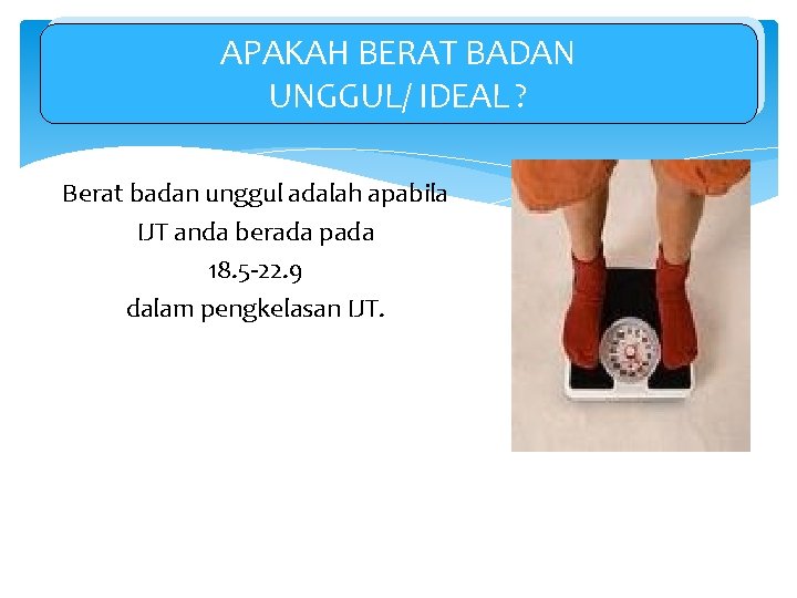 APAKAH BERAT BADAN UNGGUL/ IDEAL ? Berat badan unggul adalah apabila IJT anda berada