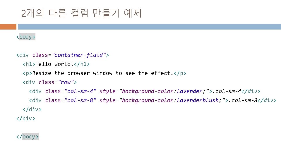 2개의 다른 컬럼 만들기 예제 <body> <div class="container-fluid"> <h 1>Hello World!</h 1> <p>Resize the