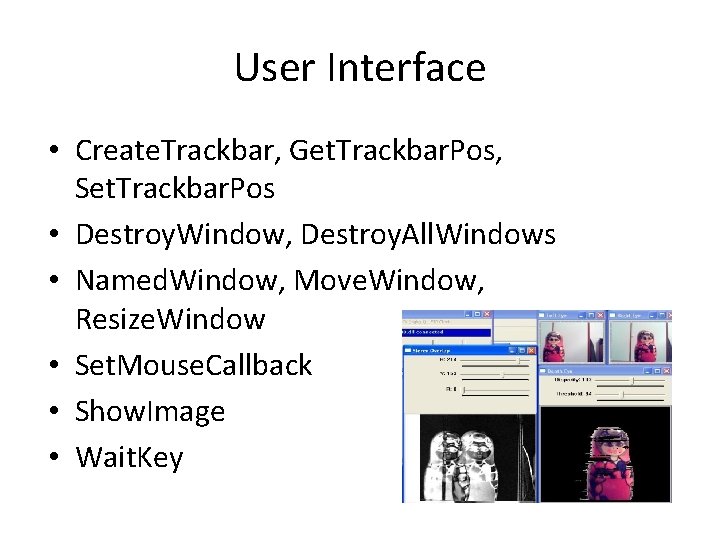 User Interface • Create. Trackbar, Get. Trackbar. Pos, Set. Trackbar. Pos • Destroy. Window,