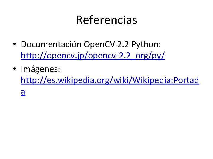 Referencias • Documentación Open. CV 2. 2 Python: http: //opencv. jp/opencv-2. 2_org/py/ • Imágenes: