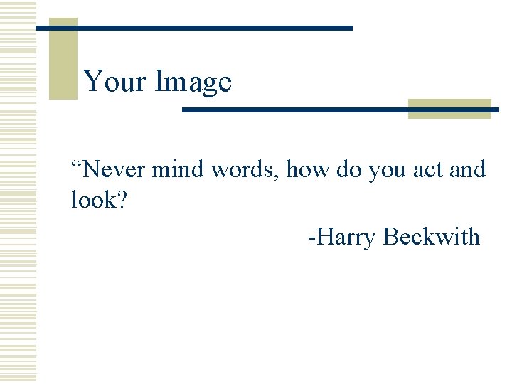 Your Image “Never mind words, how do you act and look? -Harry Beckwith 